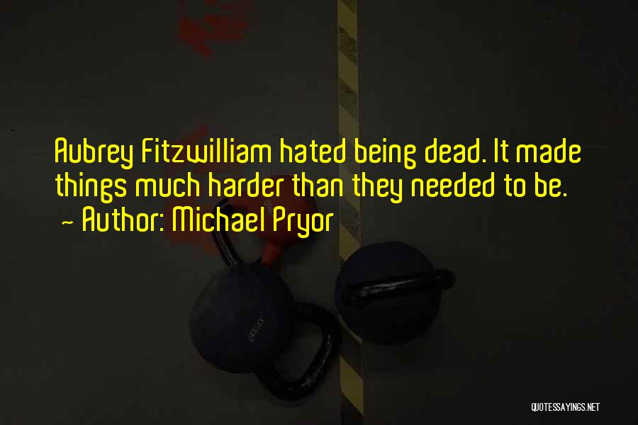 Michael Pryor Quotes: Aubrey Fitzwilliam Hated Being Dead. It Made Things Much Harder Than They Needed To Be.