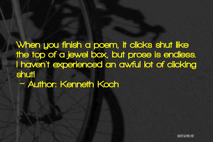 Kenneth Koch Quotes: When You Finish A Poem, It Clicks Shut Like The Top Of A Jewel Box, But Prose Is Endless. I