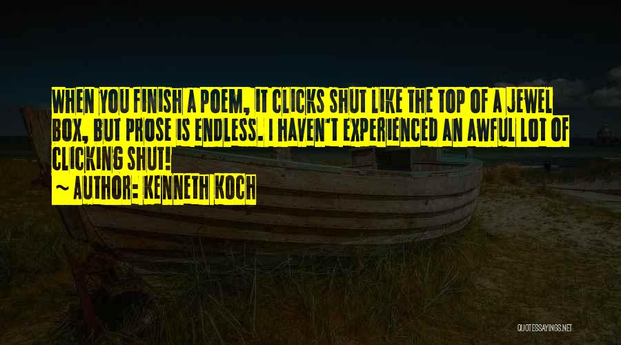 Kenneth Koch Quotes: When You Finish A Poem, It Clicks Shut Like The Top Of A Jewel Box, But Prose Is Endless. I