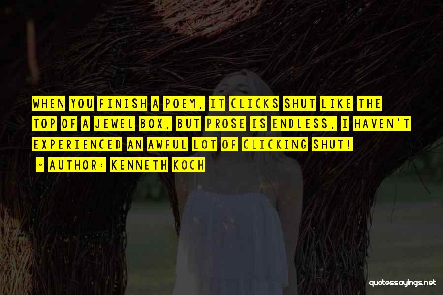 Kenneth Koch Quotes: When You Finish A Poem, It Clicks Shut Like The Top Of A Jewel Box, But Prose Is Endless. I