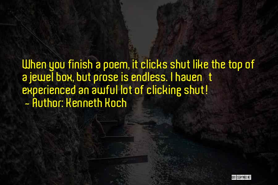 Kenneth Koch Quotes: When You Finish A Poem, It Clicks Shut Like The Top Of A Jewel Box, But Prose Is Endless. I