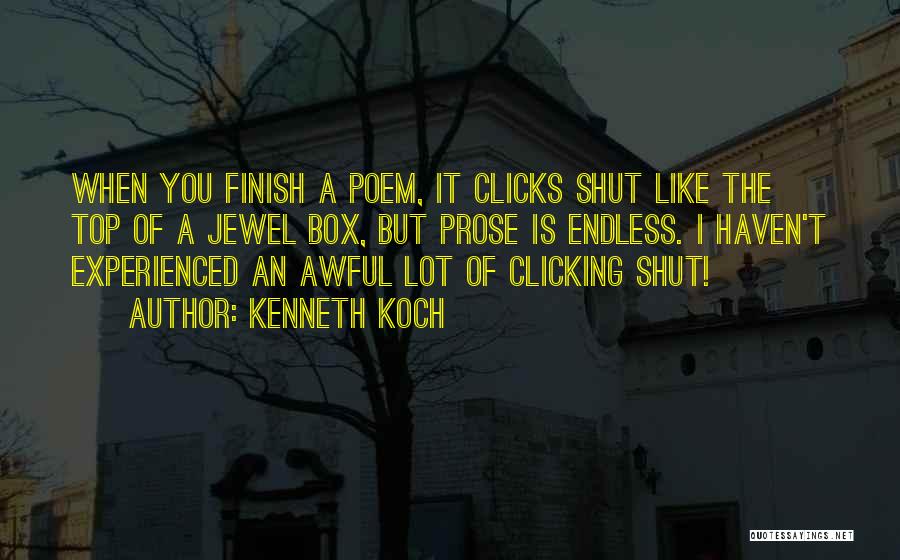 Kenneth Koch Quotes: When You Finish A Poem, It Clicks Shut Like The Top Of A Jewel Box, But Prose Is Endless. I