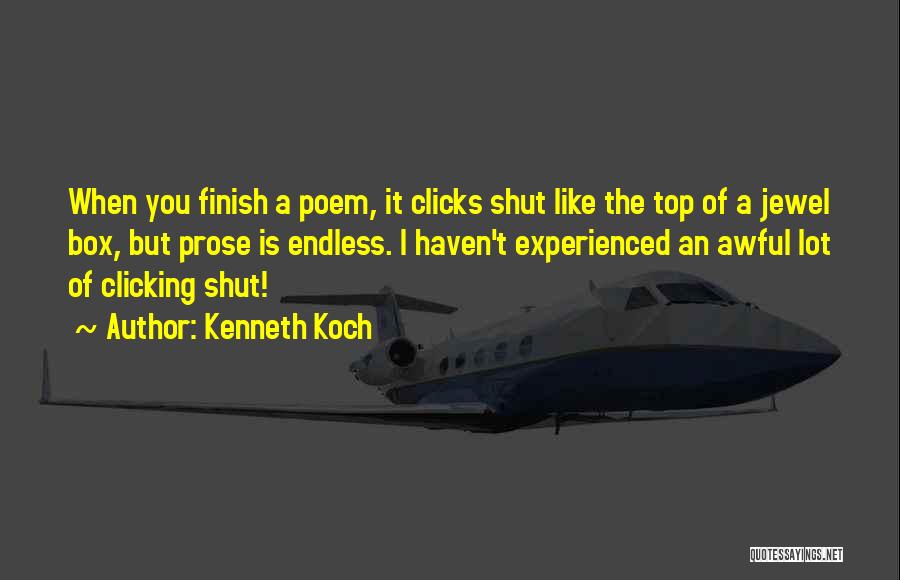 Kenneth Koch Quotes: When You Finish A Poem, It Clicks Shut Like The Top Of A Jewel Box, But Prose Is Endless. I