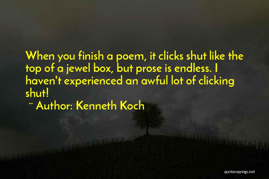 Kenneth Koch Quotes: When You Finish A Poem, It Clicks Shut Like The Top Of A Jewel Box, But Prose Is Endless. I