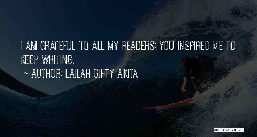 Lailah Gifty Akita Quotes: I Am Grateful To All My Readers; You Inspired Me To Keep Writing.