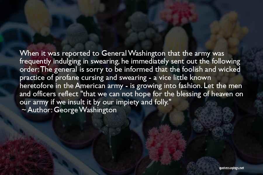 George Washington Quotes: When It Was Reported To General Washington That The Army Was Frequently Indulging In Swearing, He Immediately Sent Out The