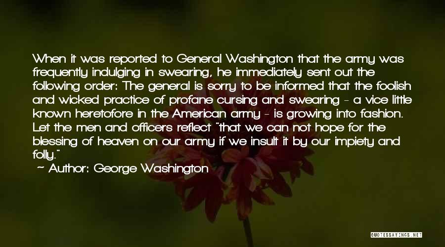 George Washington Quotes: When It Was Reported To General Washington That The Army Was Frequently Indulging In Swearing, He Immediately Sent Out The