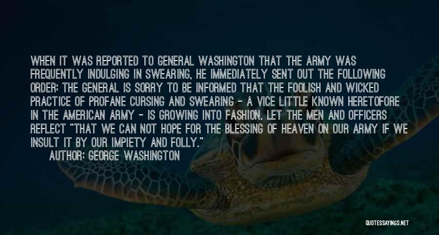 George Washington Quotes: When It Was Reported To General Washington That The Army Was Frequently Indulging In Swearing, He Immediately Sent Out The