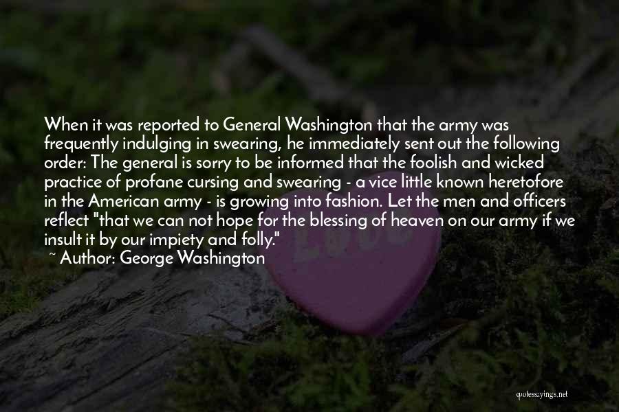 George Washington Quotes: When It Was Reported To General Washington That The Army Was Frequently Indulging In Swearing, He Immediately Sent Out The