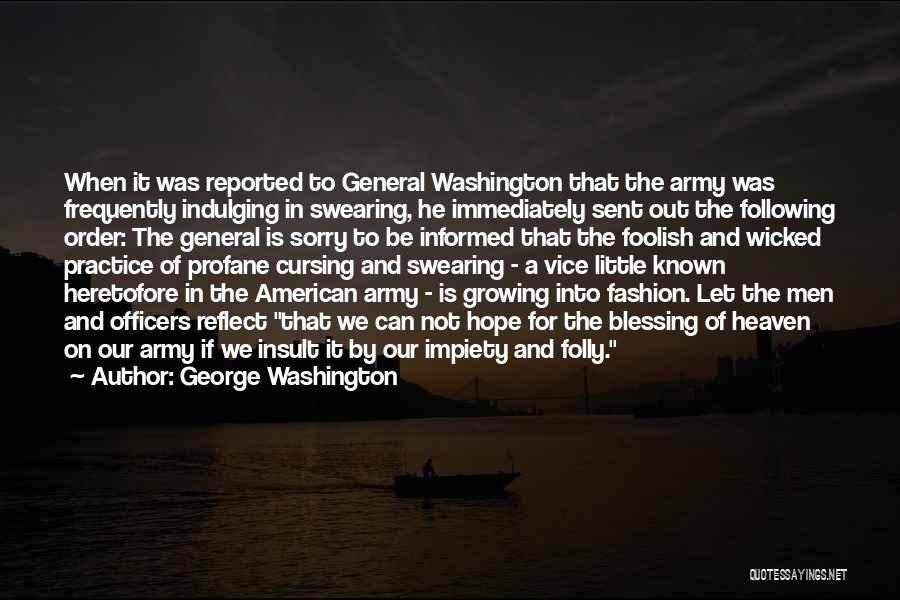 George Washington Quotes: When It Was Reported To General Washington That The Army Was Frequently Indulging In Swearing, He Immediately Sent Out The
