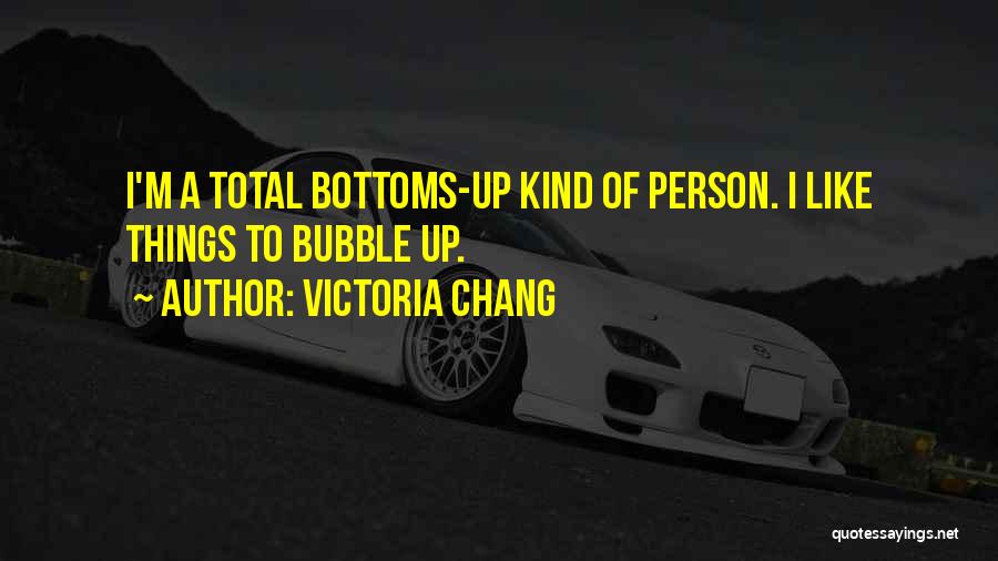 Victoria Chang Quotes: I'm A Total Bottoms-up Kind Of Person. I Like Things To Bubble Up.