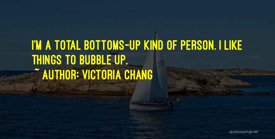 Victoria Chang Quotes: I'm A Total Bottoms-up Kind Of Person. I Like Things To Bubble Up.