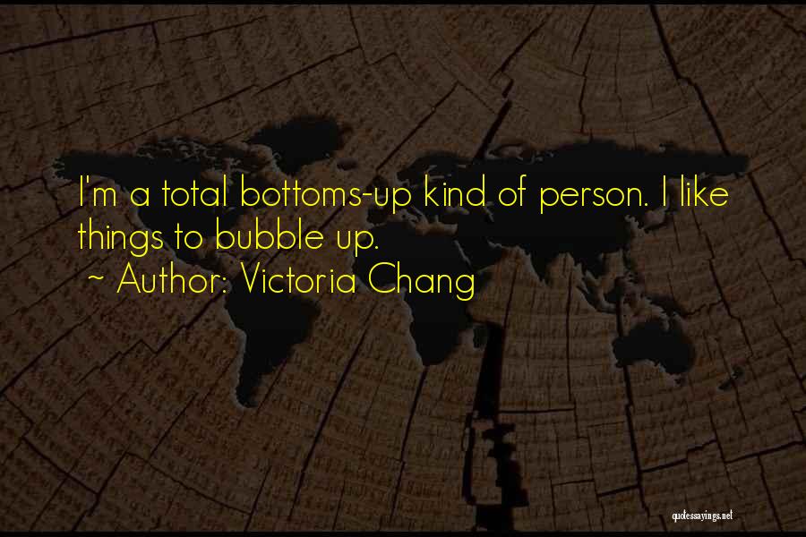 Victoria Chang Quotes: I'm A Total Bottoms-up Kind Of Person. I Like Things To Bubble Up.