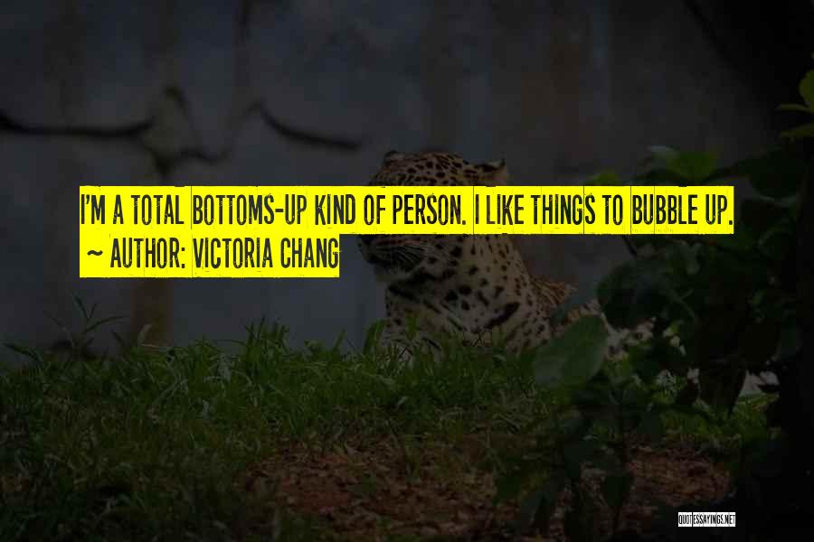 Victoria Chang Quotes: I'm A Total Bottoms-up Kind Of Person. I Like Things To Bubble Up.