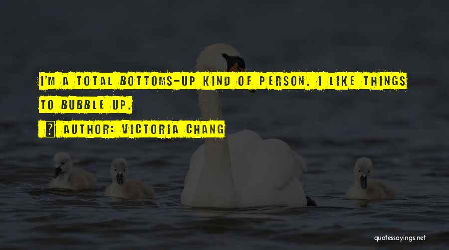 Victoria Chang Quotes: I'm A Total Bottoms-up Kind Of Person. I Like Things To Bubble Up.