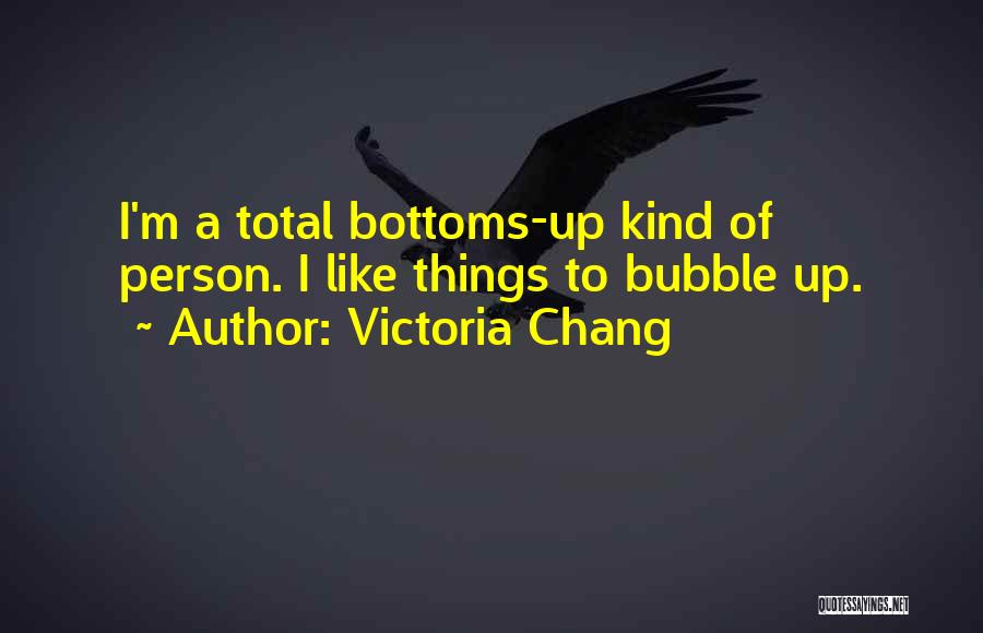 Victoria Chang Quotes: I'm A Total Bottoms-up Kind Of Person. I Like Things To Bubble Up.
