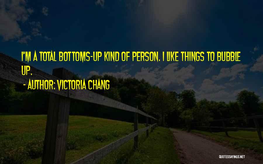 Victoria Chang Quotes: I'm A Total Bottoms-up Kind Of Person. I Like Things To Bubble Up.