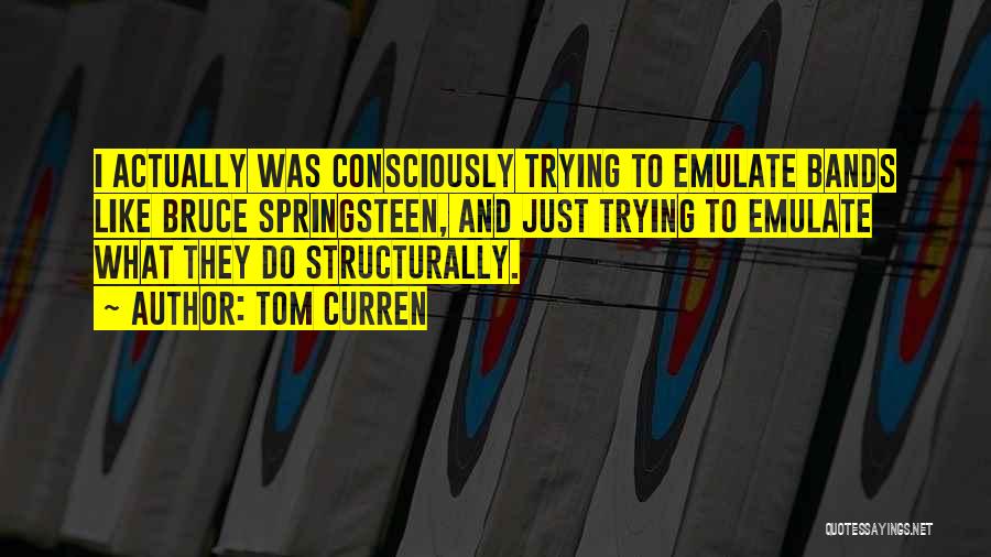 Tom Curren Quotes: I Actually Was Consciously Trying To Emulate Bands Like Bruce Springsteen, And Just Trying To Emulate What They Do Structurally.