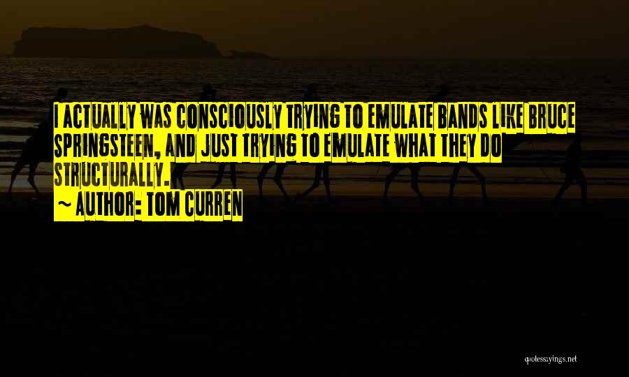 Tom Curren Quotes: I Actually Was Consciously Trying To Emulate Bands Like Bruce Springsteen, And Just Trying To Emulate What They Do Structurally.