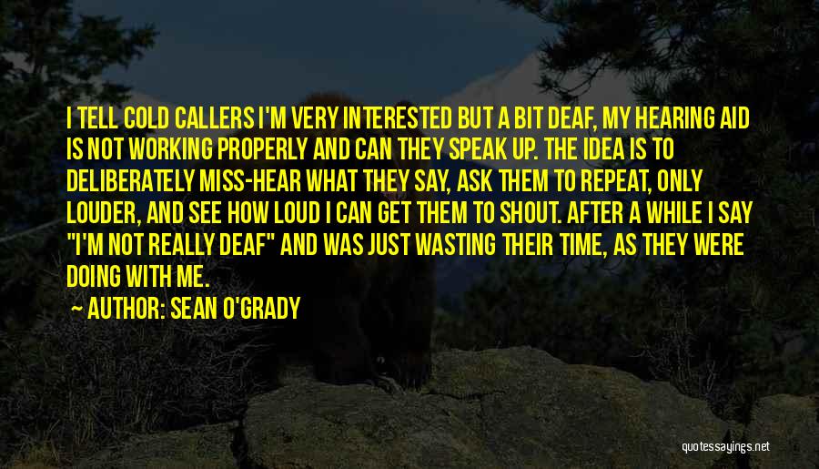 Sean O'Grady Quotes: I Tell Cold Callers I'm Very Interested But A Bit Deaf, My Hearing Aid Is Not Working Properly And Can