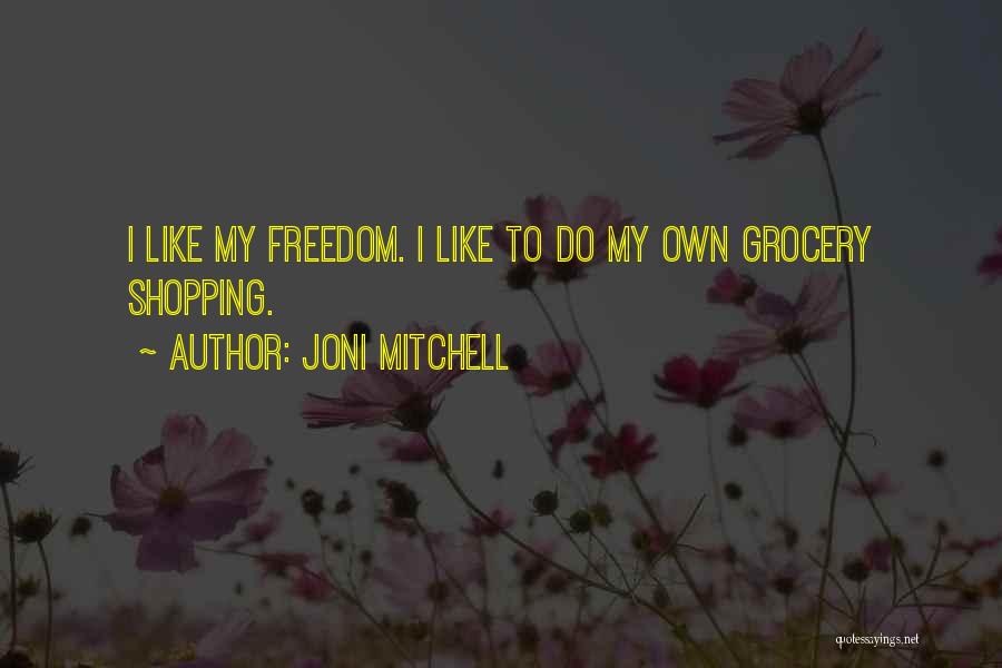 Joni Mitchell Quotes: I Like My Freedom. I Like To Do My Own Grocery Shopping.