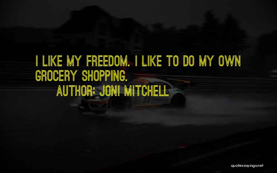 Joni Mitchell Quotes: I Like My Freedom. I Like To Do My Own Grocery Shopping.