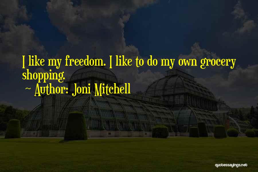 Joni Mitchell Quotes: I Like My Freedom. I Like To Do My Own Grocery Shopping.