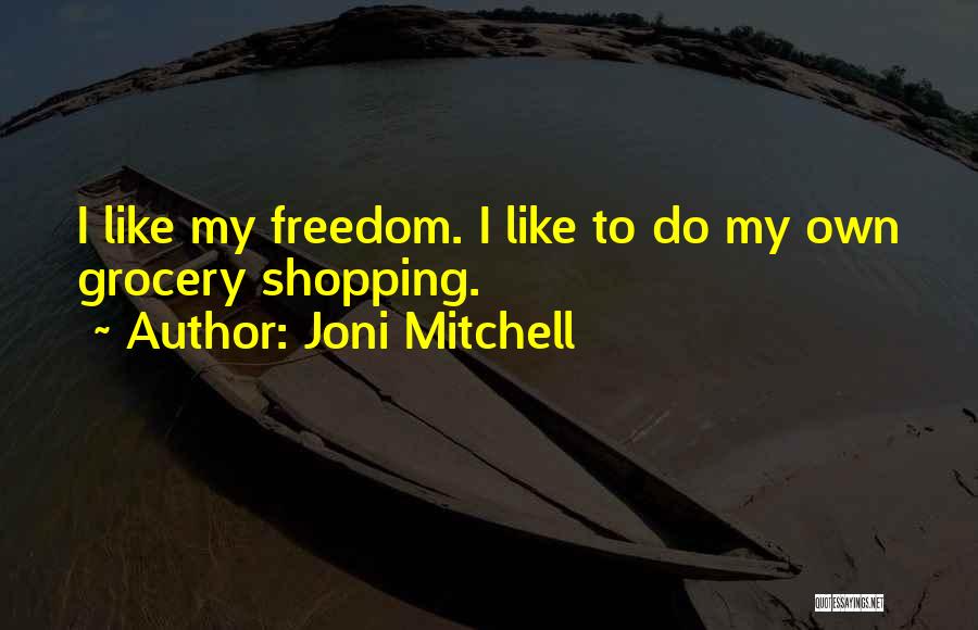 Joni Mitchell Quotes: I Like My Freedom. I Like To Do My Own Grocery Shopping.