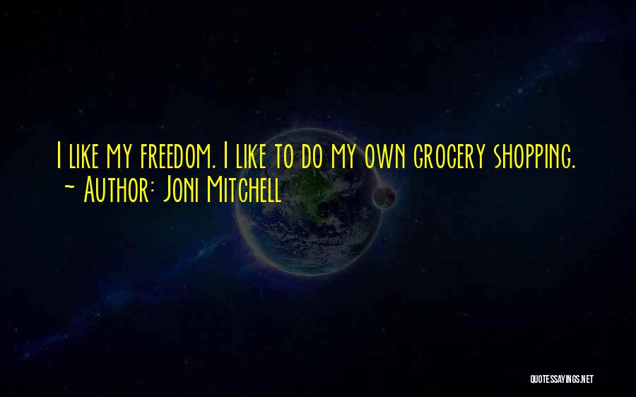 Joni Mitchell Quotes: I Like My Freedom. I Like To Do My Own Grocery Shopping.