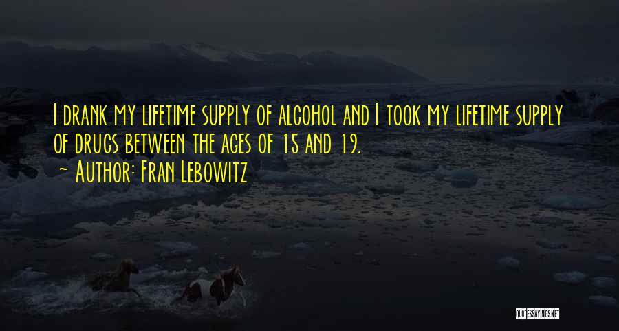 Fran Lebowitz Quotes: I Drank My Lifetime Supply Of Alcohol And I Took My Lifetime Supply Of Drugs Between The Ages Of 15