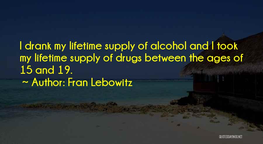 Fran Lebowitz Quotes: I Drank My Lifetime Supply Of Alcohol And I Took My Lifetime Supply Of Drugs Between The Ages Of 15