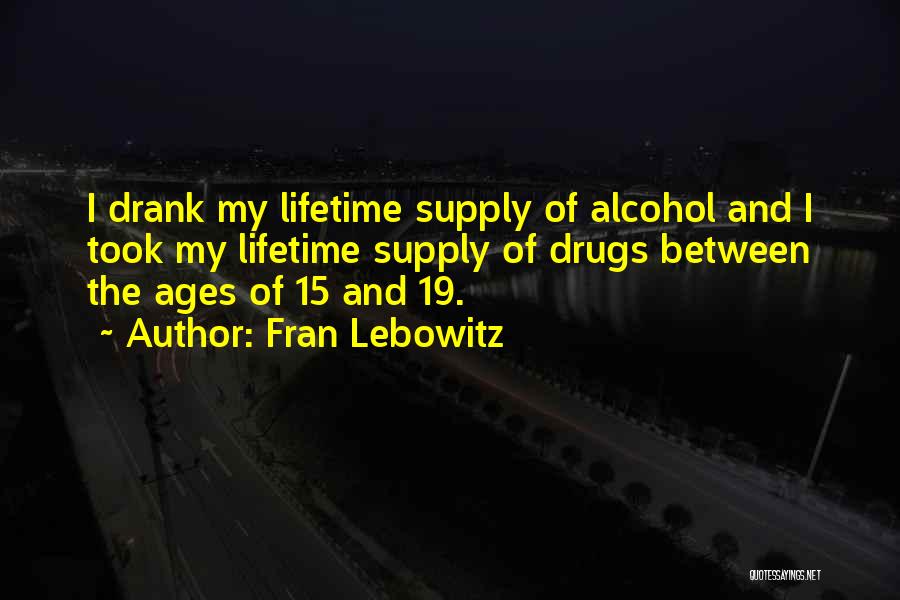 Fran Lebowitz Quotes: I Drank My Lifetime Supply Of Alcohol And I Took My Lifetime Supply Of Drugs Between The Ages Of 15