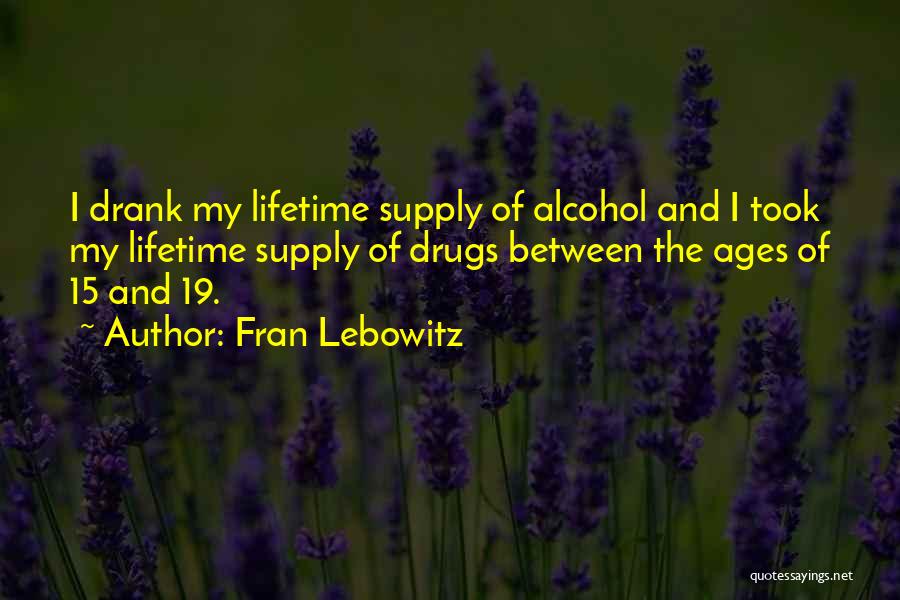 Fran Lebowitz Quotes: I Drank My Lifetime Supply Of Alcohol And I Took My Lifetime Supply Of Drugs Between The Ages Of 15