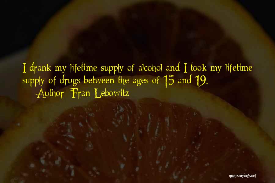 Fran Lebowitz Quotes: I Drank My Lifetime Supply Of Alcohol And I Took My Lifetime Supply Of Drugs Between The Ages Of 15