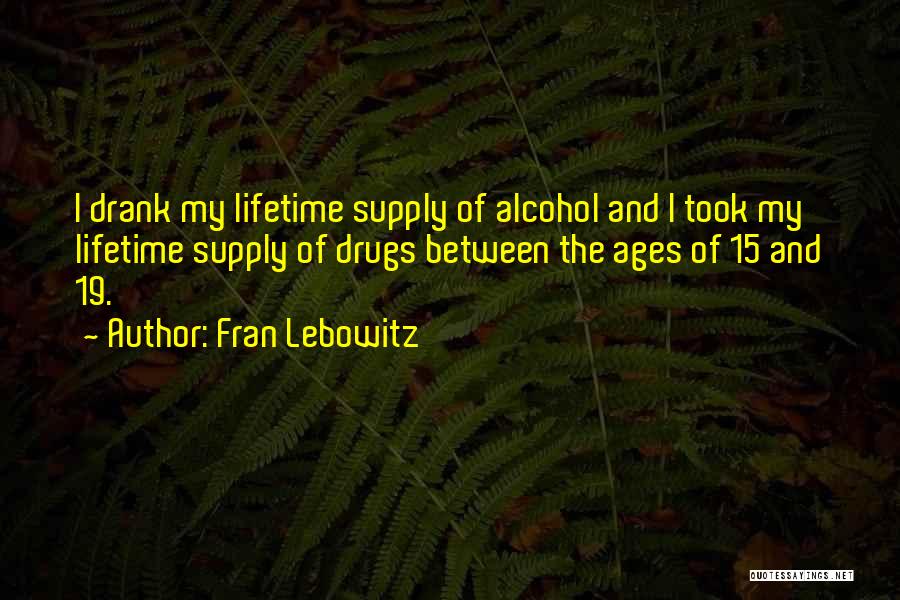 Fran Lebowitz Quotes: I Drank My Lifetime Supply Of Alcohol And I Took My Lifetime Supply Of Drugs Between The Ages Of 15