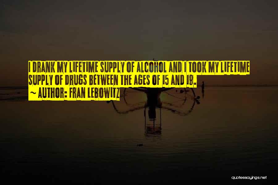 Fran Lebowitz Quotes: I Drank My Lifetime Supply Of Alcohol And I Took My Lifetime Supply Of Drugs Between The Ages Of 15