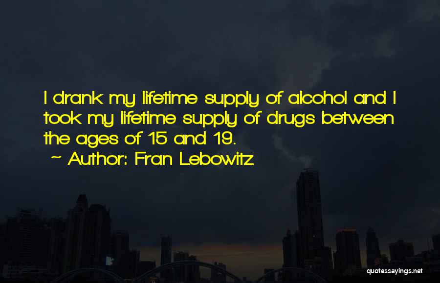 Fran Lebowitz Quotes: I Drank My Lifetime Supply Of Alcohol And I Took My Lifetime Supply Of Drugs Between The Ages Of 15