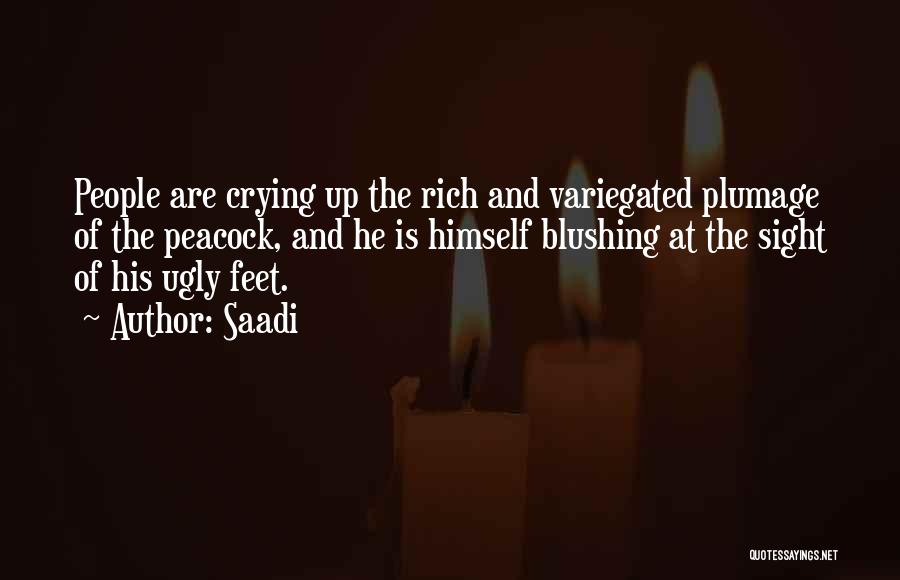 Saadi Quotes: People Are Crying Up The Rich And Variegated Plumage Of The Peacock, And He Is Himself Blushing At The Sight