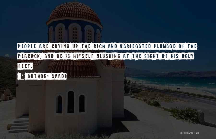 Saadi Quotes: People Are Crying Up The Rich And Variegated Plumage Of The Peacock, And He Is Himself Blushing At The Sight