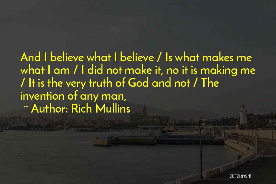 Rich Mullins Quotes: And I Believe What I Believe / Is What Makes Me What I Am / I Did Not Make It,