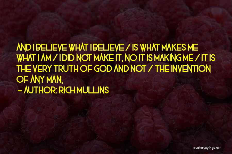 Rich Mullins Quotes: And I Believe What I Believe / Is What Makes Me What I Am / I Did Not Make It,