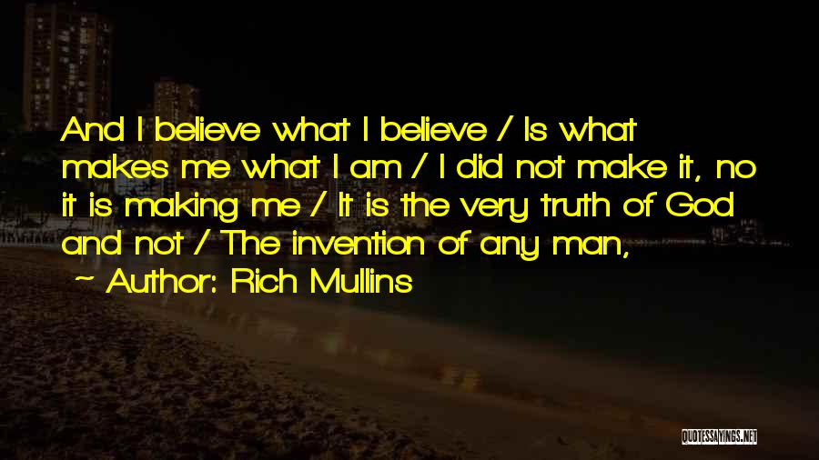 Rich Mullins Quotes: And I Believe What I Believe / Is What Makes Me What I Am / I Did Not Make It,