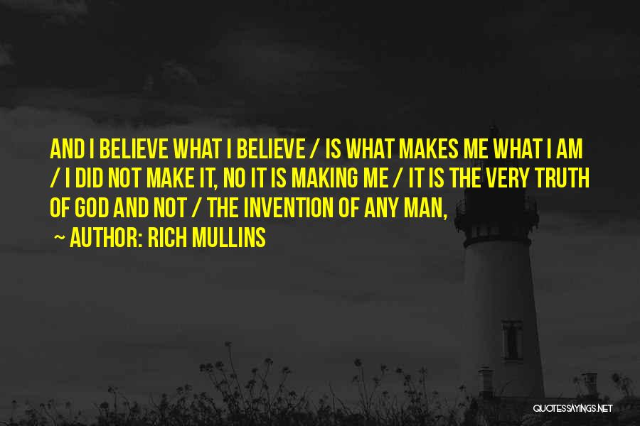 Rich Mullins Quotes: And I Believe What I Believe / Is What Makes Me What I Am / I Did Not Make It,