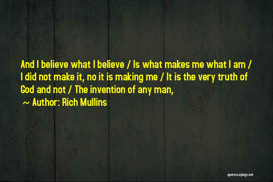 Rich Mullins Quotes: And I Believe What I Believe / Is What Makes Me What I Am / I Did Not Make It,