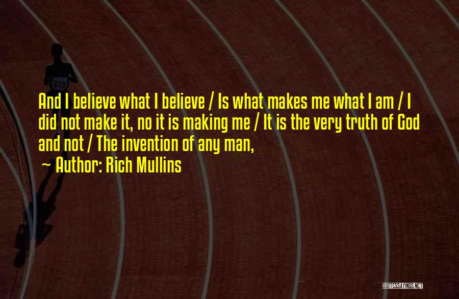 Rich Mullins Quotes: And I Believe What I Believe / Is What Makes Me What I Am / I Did Not Make It,