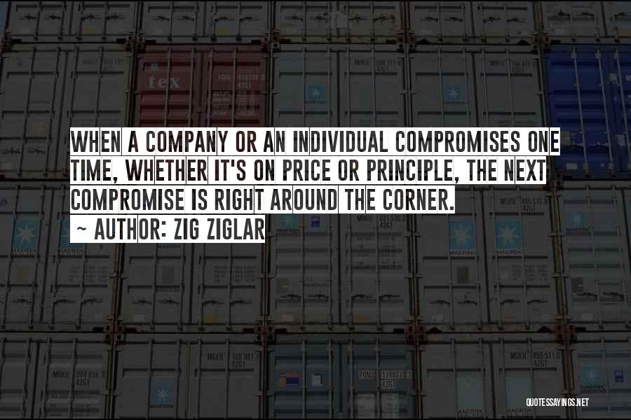 Zig Ziglar Quotes: When A Company Or An Individual Compromises One Time, Whether It's On Price Or Principle, The Next Compromise Is Right