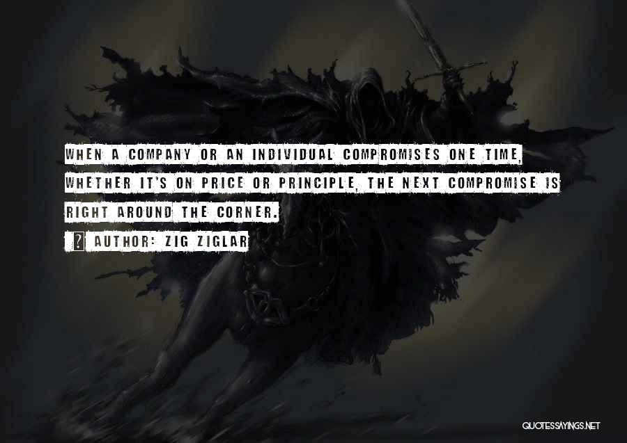 Zig Ziglar Quotes: When A Company Or An Individual Compromises One Time, Whether It's On Price Or Principle, The Next Compromise Is Right