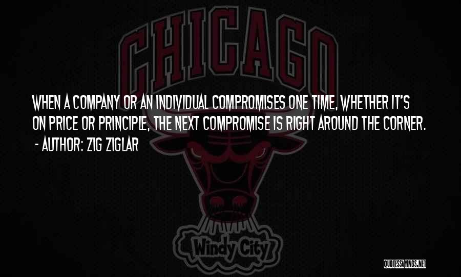 Zig Ziglar Quotes: When A Company Or An Individual Compromises One Time, Whether It's On Price Or Principle, The Next Compromise Is Right