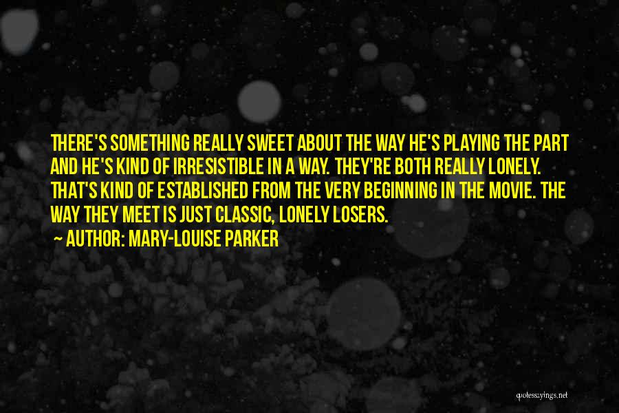 Mary-Louise Parker Quotes: There's Something Really Sweet About The Way He's Playing The Part And He's Kind Of Irresistible In A Way. They're