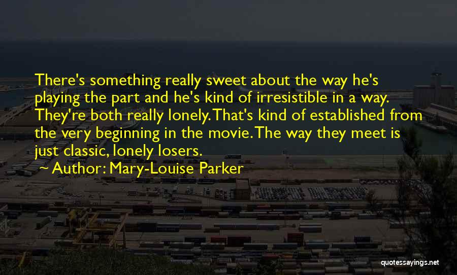 Mary-Louise Parker Quotes: There's Something Really Sweet About The Way He's Playing The Part And He's Kind Of Irresistible In A Way. They're